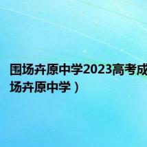 围场卉原中学2023高考成绩(围场卉原中学)