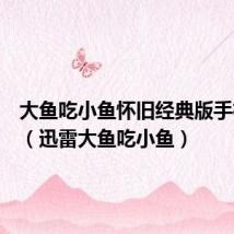 大鱼吃小鱼怀旧经典版手机下载(迅雷大鱼吃小鱼)