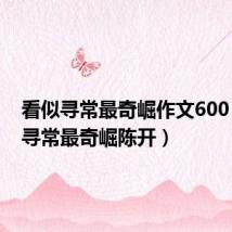 看似寻常最奇崛作文600(看似寻常最奇崛陈开)