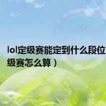 lol定级赛能定到什么段位(lol定级赛怎么算)