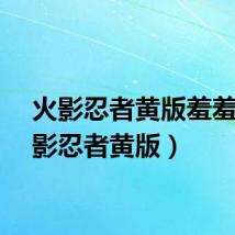 火影忍者黄版羞羞（火影忍者黄版）