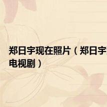 郑日宇现在照片(郑日宇演过的电视剧)