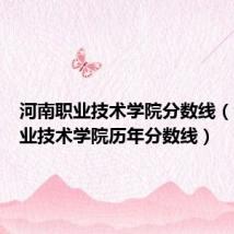 河南职业技术学院分数线(河南职业技术学院历年分数线)