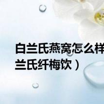 白兰氏燕窝怎么样（白兰氏纤梅饮）