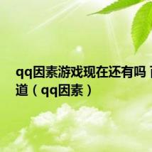 qq因素游戏现在还有吗 百度知道(qq因素)