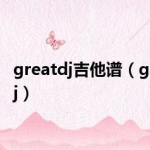 greatdj吉他谱(greatdj)