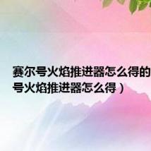 赛尔号火焰推进器怎么得的(赛尔号火焰推进器怎么得)