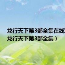 龙行天下第3部全集在线观看(龙行天下第3部全集)