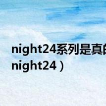night24系列是真的吗(night24)