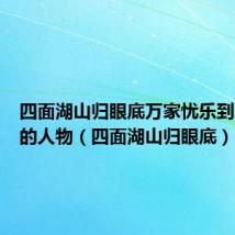 四面湖山归眼底万家忧乐到心头咏的人物(四面湖山归眼底)