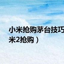 小米抢购茅台技巧（小米2抢购）