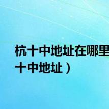 杭十中地址在哪里（杭十中地址）