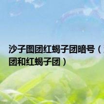 沙子图团红蝎子团暗号(沙子图团和红蝎子团)