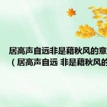 居高声自远非是藉秋风的意思是啥(居高声自远 非是藉秋风的意思)