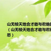 山无棱天地合才敢与君绝的上一句(山无棱天地合才敢与君绝什么意思)
