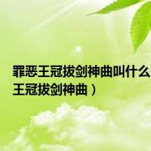 罪恶王冠拔剑神曲叫什么(罪恶王冠拔剑神曲)