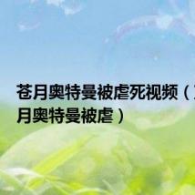 苍月奥特曼被虐死视频(蓝版苍月奥特曼被虐)