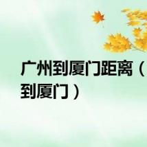 广州到厦门距离（广州到厦门）