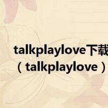 talkplaylove下载mp3(talkplaylove)