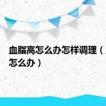 血脂高怎么办怎样调理(血脂高怎么办)
