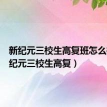 新纪元三校生高复班怎么样(新纪元三校生高复)