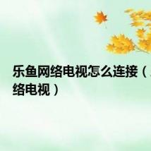 乐鱼网络电视怎么连接(乐鱼网络电视)