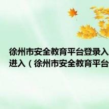 徐州市安全教育平台登录入口点击进入(徐州市安全教育平台登陆)