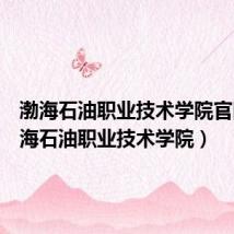 渤海石油职业技术学院官网(渤海石油职业技术学院)