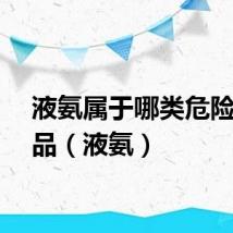 液氨属于哪类危险化学品（液氨）