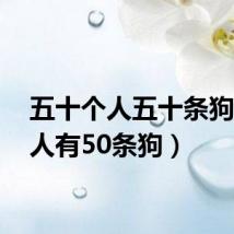 五十个人五十条狗(50人有50条狗)