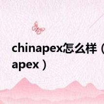 chinapex怎么样(chinapex)