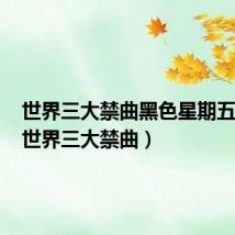 世界三大禁曲黑色星期五原版(世界三大禁曲)