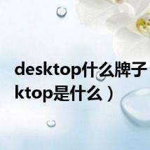 desktop什么牌子(desktop是什么)