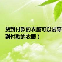 货到付款的衣服可以试穿吗(货到付款的衣服)