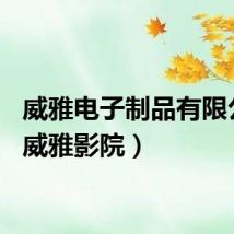 威雅电子制品有限公司（威雅影院）