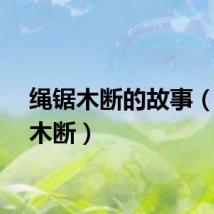 绳锯木断的故事（绳锯木断）