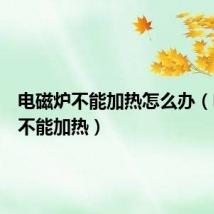 电磁炉不能加热怎么办(电磁炉不能加热)
