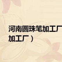 河南圆珠笔加工厂（笔加工厂）