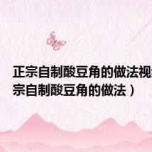 正宗自制酸豆角的做法视频(正宗自制酸豆角的做法)