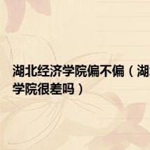湖北经济学院偏不偏(湖北经济学院很差吗)