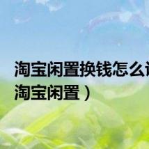 淘宝闲置换钱怎么认证（淘宝闲置）