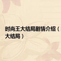 时尚王大结局剧情介绍(时尚王大结局)