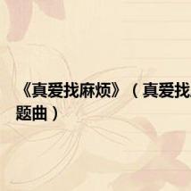 《真爱找麻烦》（真爱找麻烦主题曲）
