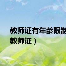 教师证有年龄限制吗（教师证）
