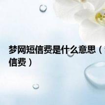 梦网短信费是什么意思（梦网短信费）