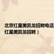 北京红星美凯龙招聘电话(北京红星美凯龙招聘)