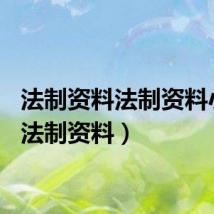 法制资料法制资料小报（法制资料）