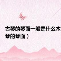 古琴的琴面一般是什么木头(古琴的琴面)