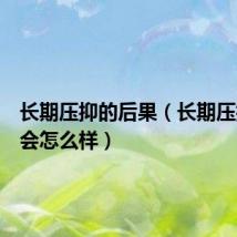 长期压抑的后果(长期压抑情绪会怎么样)