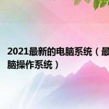 2021最新的电脑系统(最新的电脑操作系统)